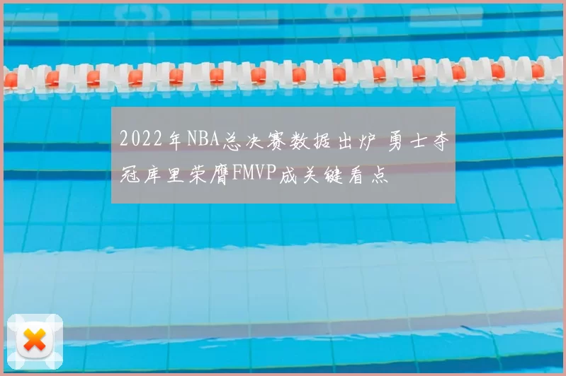 2022年NBA总决赛数据出炉 勇士夺冠库里荣膺FMVP成关键看点