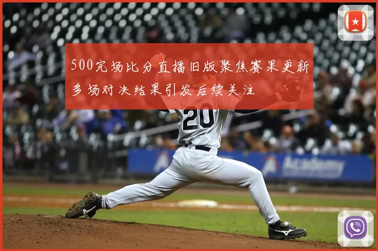 500完场比分直播旧版聚焦赛果更新多场对决结果引发后续关注