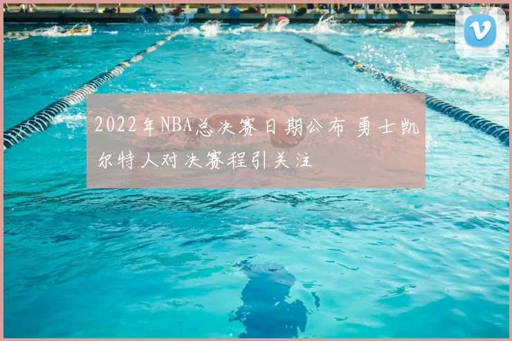 2022年NBA总决赛日期公布 勇士凯尔特人对决赛程引关注