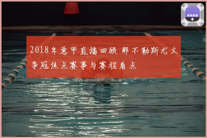 2018年意甲直播回顾 那不勒斯尤文争冠焦点赛事与赛程看点