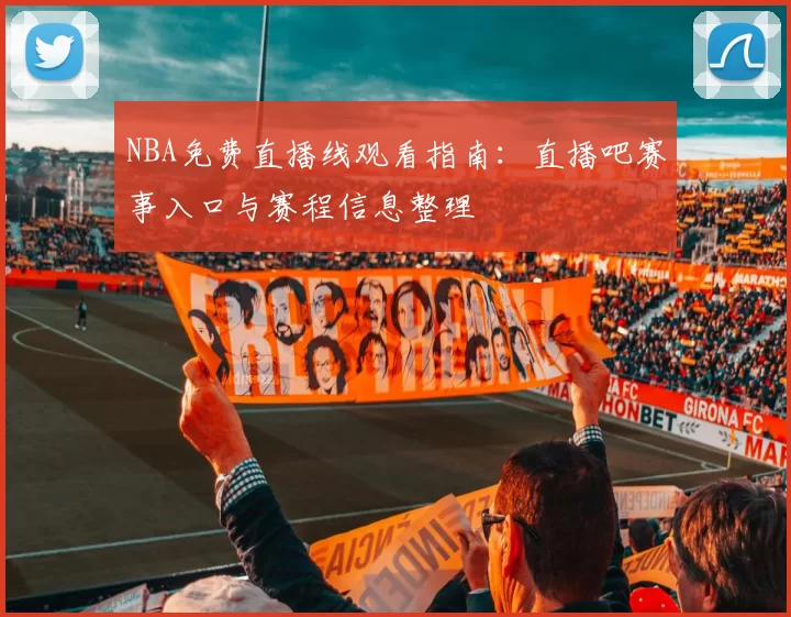 NBA免费直播线观看指南：直播吧赛事入口与赛程信息整理