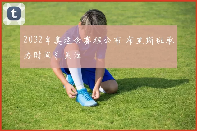 2032年奥运会赛程公布 布里斯班承办时间引关注