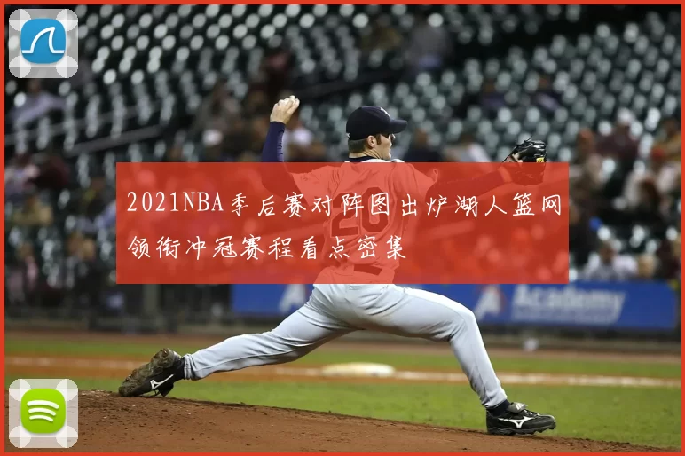 2021NBA季后赛对阵图出炉湖人篮网领衔冲冠赛程看点密集