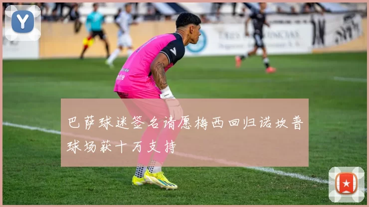 巴萨球迷签名请愿梅西回归诺坎普球场获十万支持