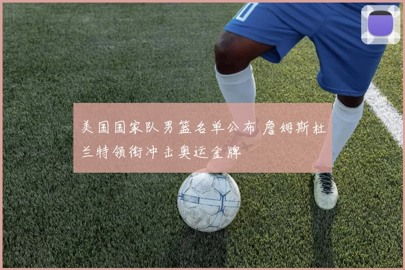 美国国家队男篮名单公布 詹姆斯杜兰特领衔冲击奥运金牌