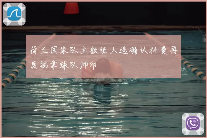 荷兰国家队主教练人选确认科曼再度执掌球队帅印