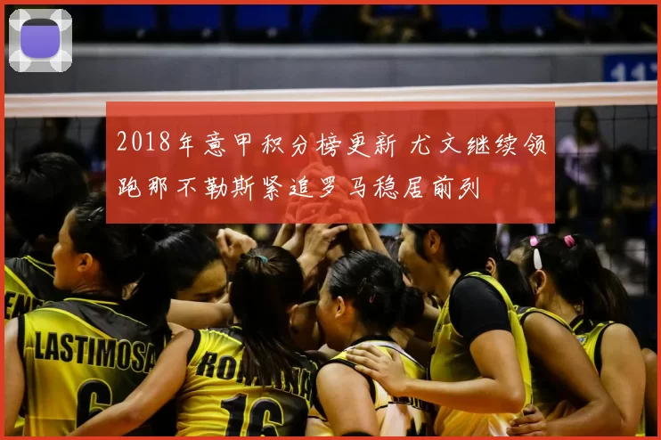 2018年意甲积分榜更新 尤文继续领跑那不勒斯紧追罗马稳居前列