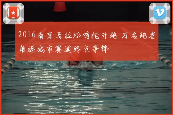 2016南京马拉松鸣枪开跑 万名跑者角逐城市赛道终点争锋