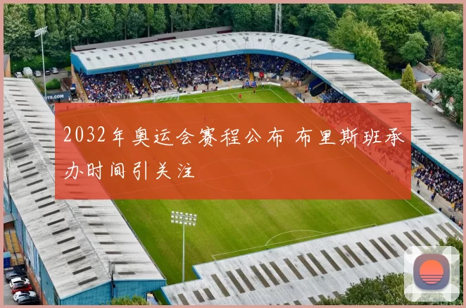 2032年奥运会赛程公布 布里斯班承办时间引关注