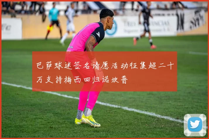 巴萨球迷签名请愿活动征集超二十万支持梅西回归诺坎普