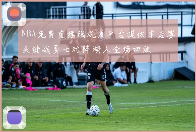 NBA免费直播线观看平台提供季后赛关键战勇士对阵湖人全场回放