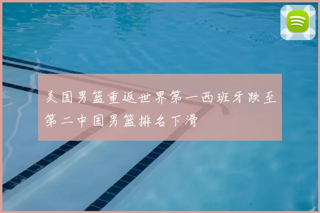 美国男篮重返世界第一西班牙跌至第二中国男篮排名下滑