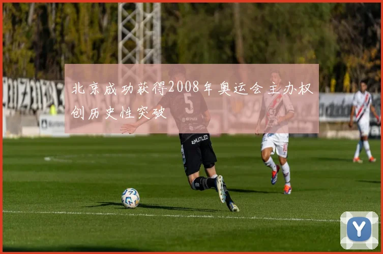 北京成功获得2008年奥运会主办权创历史性突破