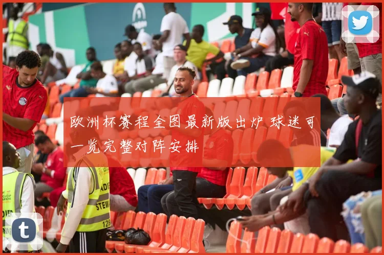 欧洲杯赛程全图最新版出炉 球迷可一览完整对阵安排