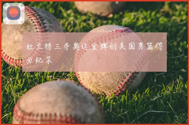 杜兰特三夺奥运金牌创美国男篮得分纪录