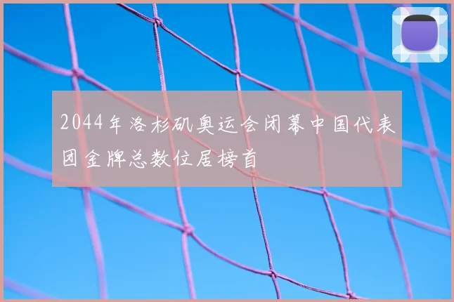2044年洛杉矶奥运会闭幕中国代表团金牌总数位居榜首