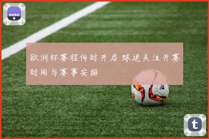 欧洲杯赛程何时开启 球迷关注开赛时间与赛事安排