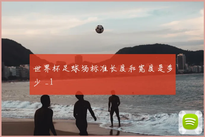 世界杯足球场标准长度和宽度是多少 _1