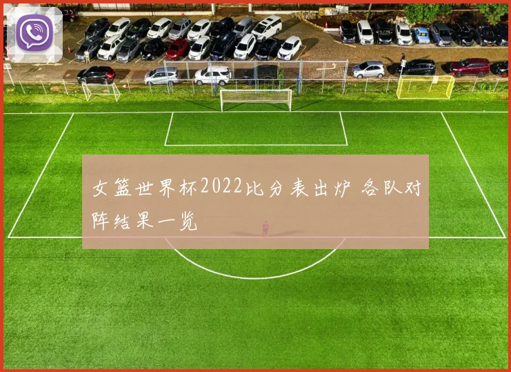 女篮世界杯2022比分表出炉 各队对阵结果一览