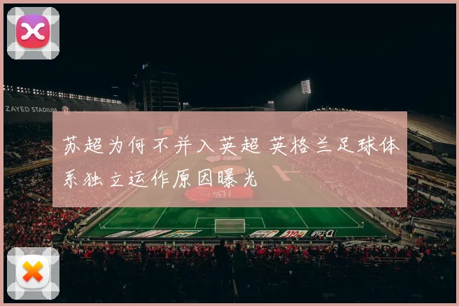 苏超为何不并入英超 英格兰足球体系独立运作原因曝光